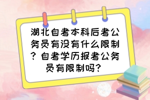 湖北自考本科后考公務(wù)員有沒(méi)有什么限制？自考學(xué)歷報(bào)考公務(wù)員有限制嗎？