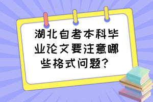 湖北自考本科畢業(yè)論文要注意哪些格式問題？