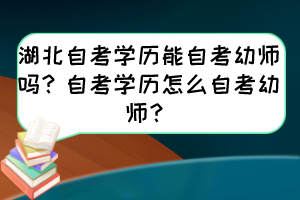 湖北自考學(xué)歷能自考幼師嗎？自考學(xué)歷怎么自考幼師？