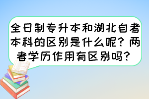 全日制專升本和湖北自考本科的區(qū)別是什么呢？兩者學(xué)歷作用有區(qū)別嗎？