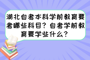 湖北自考本科學(xué)前教育要考哪些科目？自考學(xué)前教育要學(xué)些什么？