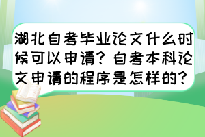 湖北自考畢業(yè)論文什么時候可以申請？自考本科論文申請的程序是怎樣的？