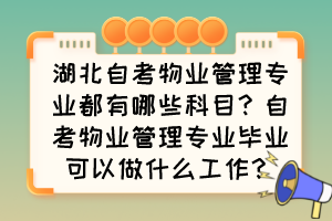 湖北自考物業(yè)管理專業(yè)都有哪些科目？自考物業(yè)管理專業(yè)畢業(yè)可以做什么工作？