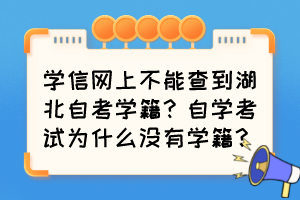 學(xué)信網(wǎng)上不能查到湖北自考學(xué)籍？自學(xué)考試為什么沒有學(xué)籍？