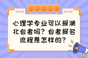 心理學專業(yè)可以報湖北自考嗎？自考報名流程是怎樣的？