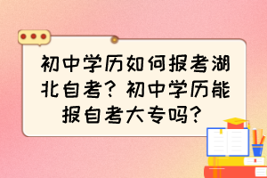 初中學歷如何報考湖北自考？初中學歷能報自考大專嗎？