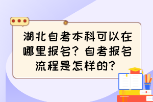 湖北自考本科可以在哪里報名？自考報名流程是怎樣的？