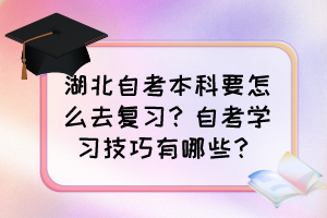 湖北自考本科要怎么去復(fù)習(xí)？自考學(xué)習(xí)技巧有哪些？