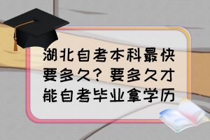 湖北自考本科最快要多久？要多久才能自考畢業(yè)拿學歷？