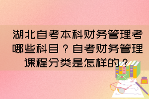 湖北自考本科財務管理考哪些科目？自考財務管理課程分類是怎樣的？