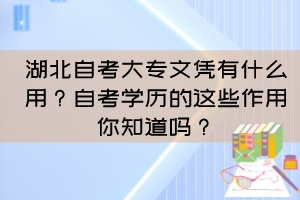 湖北自考大專(zhuān)文憑有什么用？自考學(xué)歷的這些作用你知道嗎？