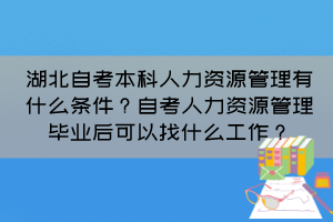 湖北自考本科人力資源管理有什么條件？自考人力資源管理畢業(yè)后可以找什么工作？