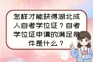 怎樣才能獲得湖北成人自考學位證？自考學位證申請的滿足條件是什么？