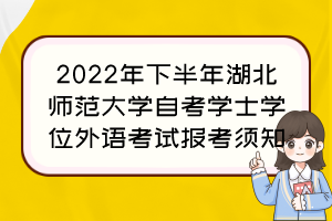 2022年下半年湖北師范大學(xué)自考學(xué)士學(xué)位外語(yǔ)考試報(bào)考須知