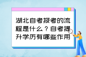 湖北自考報(bào)考的流程是什么？自考提升學(xué)歷有哪些作用？