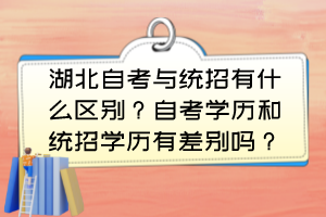 湖北自考與統(tǒng)招有什么區(qū)別？自考學(xué)歷和統(tǒng)招學(xué)歷有差別嗎？