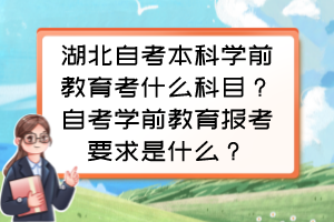 湖北自考本科學(xué)前教育考什么科目？自考學(xué)前教育報考要求是什么？