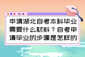 申請湖北自考本科畢業(yè)需要什么材料？自考申請畢業(yè)的步驟是怎樣的？