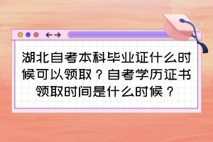 湖北自考本科畢業(yè)證什么時(shí)候可以領(lǐng)??？自考學(xué)歷證書(shū)領(lǐng)取時(shí)間是什么時(shí)候？