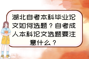 湖北自考本科畢業(yè)論文如何選題？自考成人本科論文選題要注意什么？