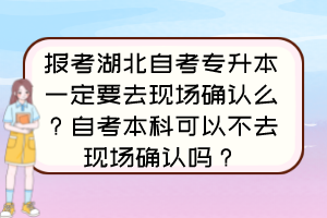 報(bào)考湖北自考專(zhuān)升本一定要去現(xiàn)場(chǎng)確認(rèn)么？自考本科可以不去現(xiàn)場(chǎng)確認(rèn)嗎？