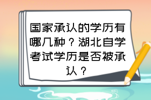 國家承認(rèn)的學(xué)歷有哪幾種？湖北自學(xué)考試學(xué)歷是否被承認(rèn)？