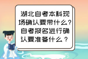 湖北自考本科現(xiàn)場確認(rèn)要帶什么?自考報名進(jìn)行確認(rèn)要準(zhǔn)備什么？