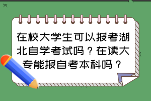 在校大學(xué)生可以報(bào)考湖北自學(xué)考試嗎？在讀大專能報(bào)自考本科嗎？