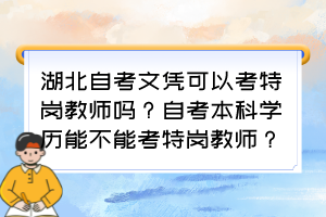 湖北自考文憑可以考特崗教師嗎？自考本科學歷能不能考特崗教師？