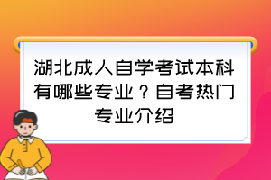 湖北成人自學(xué)考試本科有哪些專業(yè)？自考熱門(mén)專業(yè)介紹