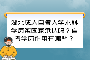 湖北成人自考大學(xué)本科學(xué)歷被國(guó)家承認(rèn)嗎？自考學(xué)歷作用有哪些？