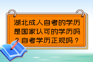 湖北成人自考的學(xué)歷是國(guó)家認(rèn)可的學(xué)歷嗎？自考學(xué)歷正規(guī)嗎？