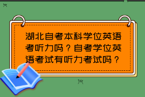 湖北自考本科學(xué)位英語(yǔ)考聽(tīng)力嗎？自考學(xué)位英語(yǔ)考試有聽(tīng)力考試嗎？