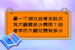 拿一個(gè)湖北自考本科文憑大概要多少費(fèi)用？自考學(xué)歷大概花費(fèi)有多少？