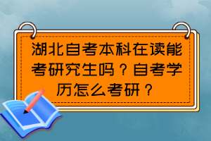 湖北自考本科在讀能考研究生嗎？自考學(xué)歷怎么考研？