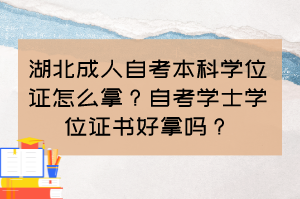 湖北成人自考本科學(xué)位證怎么拿？自考學(xué)士學(xué)位證書(shū)好拿嗎？