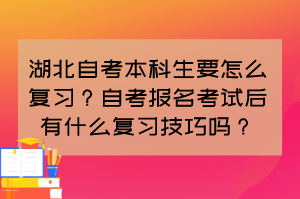 湖北自考本科生要怎么復習？自考報名考試后有什么復習技巧嗎？