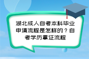 湖北成人自考本科畢業(yè)申請(qǐng)流程是怎樣的？自考學(xué)歷拿證流程