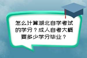 怎么計(jì)算湖北自學(xué)考試的學(xué)分？成人自考大概要多少學(xué)分畢業(yè)？