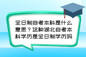 全日制自考本科是什么意思？這種湖北自考本科學歷是全日制學歷嗎？