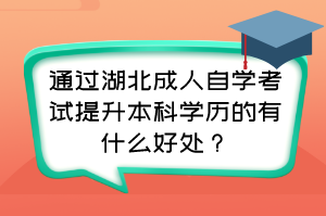 通過湖北成人自學(xué)考試提升本科學(xué)歷的有什么好處？