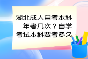 湖北成人自考本科一年考幾次？自學(xué)考試本科要考多久？