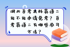 湖北自考本科英語二能不能申請免考？自考英語二有哪些學習方法？