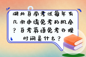 湖北自學(xué)考試每年有幾次申請免考的機(jī)會(huì)？自考英語免考辦理時(shí)間是什么？