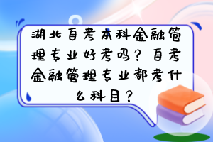 湖北自考本科金融管理專業(yè)好考嗎？自考金融管理專業(yè)都考什么科目？