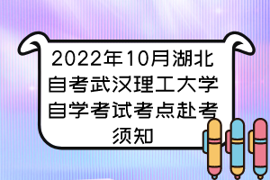 2022年10月湖北自考武漢理工大學自學考試考點赴考須知