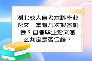 湖北成人自考本科畢業(yè)論文一年有幾次報(bào)名機(jī)會？自考畢業(yè)論文怎么判定是否合格？