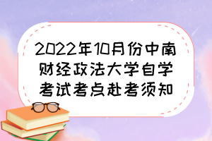 2022年10月份中南財經(jīng)政法大學自學考試考點赴考須知