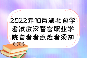 2022年10月湖北自學(xué)考試武漢警官職業(yè)學(xué)院自考考點(diǎn)赴考須知