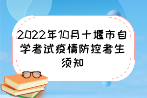 2022年10月十堰市自學考試疫情防控考生須知